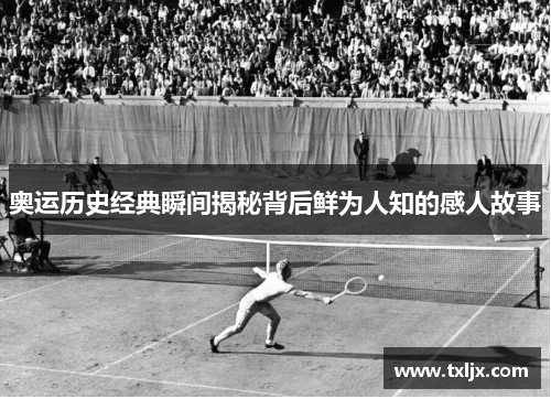 奥运历史经典瞬间揭秘背后鲜为人知的感人故事