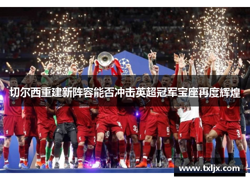 切尔西重建新阵容能否冲击英超冠军宝座再度辉煌