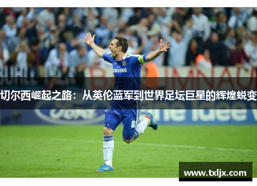 切尔西崛起之路：从英伦蓝军到世界足坛巨星的辉煌蜕变