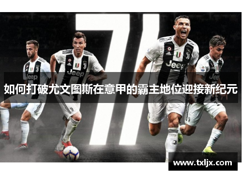 如何打破尤文图斯在意甲的霸主地位迎接新纪元 如何打破尤文图斯在意甲的霸主地位迎接新纪元
