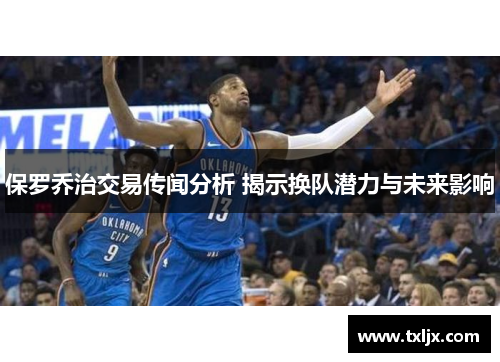 保罗乔治交易传闻分析 揭示换队潜力与未来影响