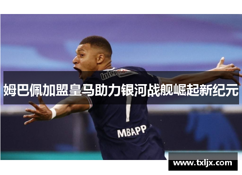 姆巴佩加盟皇马助力银河战舰崛起新纪元