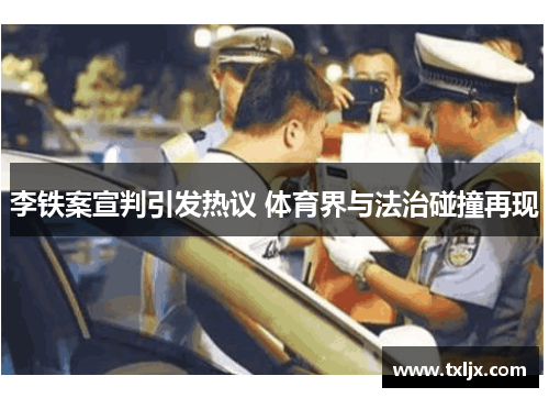 李铁案宣判引发热议 体育界与法治碰撞再现 李铁案宣判引发热议 体育界与法治碰撞再现