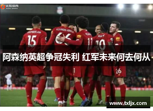 阿森纳英超争冠失利 红军未来何去何从