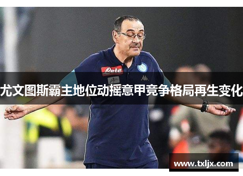 尤文图斯霸主地位动摇意甲竞争格局再生变化