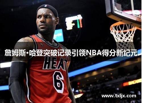 詹姆斯·哈登突破记录引领NBA得分新纪元