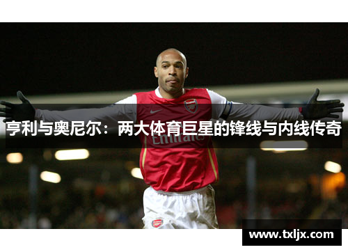 亨利与奥尼尔：两大体育巨星的锋线与内线传奇