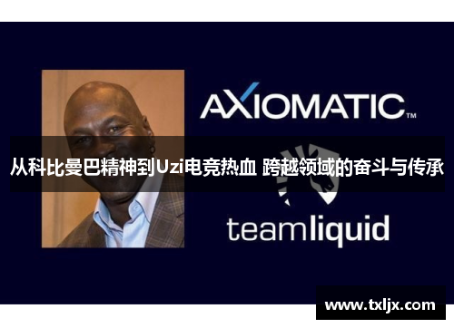 从科比曼巴精神到Uzi电竞热血 跨越领域的奋斗与传承 从科比曼巴精神到Uzi电竞热血 跨越领域的奋斗与传承